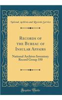Records of the Bureau of Insular Affairs: National Archives Inventory Record Group 350 (Classic Reprint)