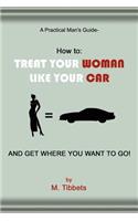 A Practical Man's Guide - How to: Treat Your Woman Like Your Car and Get Where You Want to Go!(English)