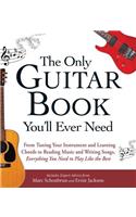 Only Guitar Book You'll Ever Need: From Tuning Your Instrument and Learning Chords to Reading Music and Writing Songs, Everything You Need to Play Like the Best