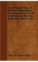 From Flag To Flag - A Woman's Adventures And Experiences In The South During The War, In Mexico And In Cuba