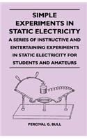 Simple Experiments in Static Electricity - A Series of Instructive and Entertaining Experiments in Static Electricity for Students and Amateurs: (English)