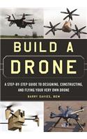 Build a Drone: A Step-By-Step Guide to Designing, Constructing, and Flying Your Very Own Drone