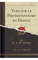 Vues Sur Le Protestantisme En France, Vol. 1 (Classic Reprint)