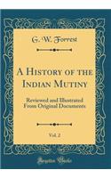 A History of the Indian Mutiny, Vol. 2: Reviewed and Illustrated from Original Documents (Classic Reprint): Reviewed and Illustrated from Original Documents (Classic Reprint)