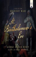 St. Bartholomew's Eve: A Tale of the Religious Wars in France