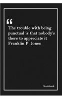 The trouble with being punctual is that nobody's there to appreciate it Franklin P Jones