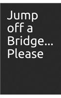 Jump off a Bridge... Please