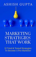 Marketing Strategies That Work : 13 Tried & Tested Strategies to Become a Pro Marketer