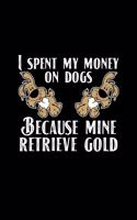 I Spent My Money On Dogs Because Mine Retrieve Gold
