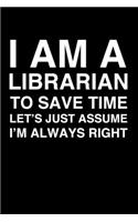 I Am A Librarian. To Save Time Let's Just Assume I'm Always Right