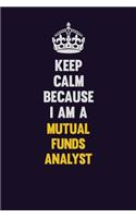 Keep Calm Because I Am A Mutual funds analyst: Motivational and inspirational career blank lined gift notebook with matte finish