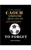 A Trully Amazing Caoch is Hard to Find difficult to Part with and ImpossibleTo Forget Lined NoteBook: Soocer Sports Journal Notebook Planner for men, women, boys and girls who love Sports and Lovers Of All Kinds of Sports: Football X Country Basketba