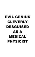 Evil Genius Cleverly Desguised As A Medical Physicist: New Medical Physicist Notebook, Journal Gift, Diary, Doodle Gift or Notebook - 6 x 9 Compact Size- 109 Blank Lined Pages