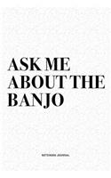 Ask Me About The Banjo: A 6x9 Inch Diary Notebook Journal With A Bold Text Font Slogan On A Matte Cover and 120 Blank Lined Pages Makes A Great Alternative To A Card