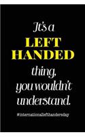 It's a Left Handed Thing You Wouldn't Understand: A Notebook & Blank Lined Journal for International Left Handers Day. Makes a great gift under $10 for your favorite Southpaw. (Composition Book, 100