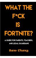 What the F*ck Is Fortnite?: A Guide for Parents, Teachers, and Legal Guardians