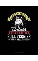Always Be Yourself Unless You Can Be a Bull Terrier Then Be a Bull Terrier: Unruled Composition Book