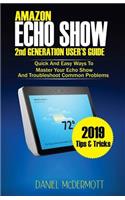 AMAZON ECHO SHOW 2nd GENERATION USER'S GUIDE: Quick And Easy Ways to Master Your Echo Show And Troubleshoot Common Problems
