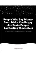 People Who Say Money Can't Make You Happy Are Broke People Comforting Themselves: A Blank Lined Writing Journal for Your Notes