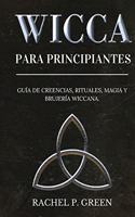 Wicca Para Principiantes: Guía de Creencias, Rituales, Magia y Brujería Wiccana.