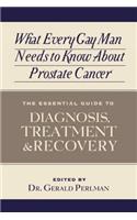 What Every Gay Man Needs to Know about Prostate Cancer: The Essential Guide to Diagnosis, Treatment, and Recovery