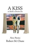 A Kiss to Build a Dream On: New Poems