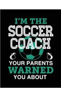 I'm The Soccer Coach Your Parents Warned You About: Soccer Notebook Journals