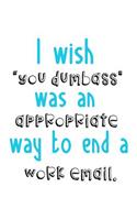 I Wish "You Dumbass" Was An Appropriate Way To End A Work Email.: Blank Lined Notebook Journals