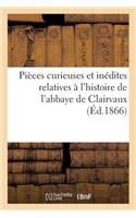 Pièces Curieuses Et Inédites Relatives À l'Histoire de l'Abbaye de Clairvaux: (Histoire)