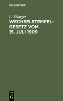 Wechselstempelgesetz Vom 15. Juli 1909: Nebst Ausführungsbestimmungen Und Vollzugs-Vorschriften