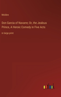 Don Garcia of Navarre; Or, the Jealous Prince, A Heroic Comedy in Five Acts: in large print