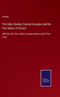 Odes, Epodes, Carmen Seculare, and the First Satire, of Horace: With the Latin Text, Index of proper Names, and of First Lines
