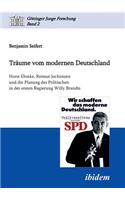 Träume vom modernen Deutschland. Horst Ehmke, Reimut Jochimsen und die Planung des Politischen in der ersten Regierung Willy Brandts.