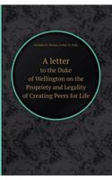 A Letter to the Duke of Wellington on the Propriety and Legality of Creating Peers for Life