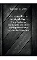 Galvanoplastic manipulations A practical guide for the gold and silver electroplater and the galvanoplastic operator: (English)