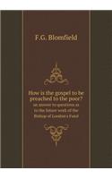 How Is the Gospel to Be Preached to the Poor? an Answer to Questions as to the Future Work of the Bishop of London's Fund