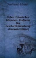 Ueber Historisches Erkennen: Probleme Der Geschichtsforschung . (German Edition)