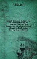 Nouvelle Grammaire Anglaise: Avec De Nombreux Exercices De Traduction, De Lecture Et De Conversation, Suivie De Vocabulaires Indiquant La . Employes Dans L'ouvrage (German Edition)