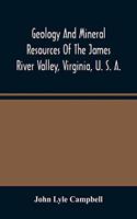 Geology And Mineral Resources Of The James River Valley, Virginia, U. S. A.