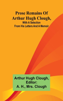 Prose remains of Arthur Hugh Clough, with a selection from his letters and a memoir