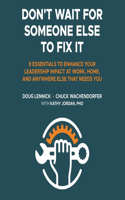 Don't Wait for Someone Else to Fix It: 8 Essentials to Enhance Your Leadership Impact at Work, Home, and Anywhere Else That Needs You