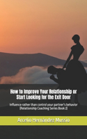 How to Improve Your Relationship or Start Looking for the Exit Door: Influence rather than control your partner's behavior (Relationship Coaching Series Book 2)
