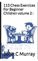 113 Chess Exercices For Beginner Children volume 2: Train and Test Your Child's Logical Mind