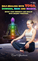 Self-Healing with Yoga, Dowsing, Reiki and Magick.: Boost your immunity and health with ancient practices.(Unveiling the Invisible: Esoterism, Magick, and Occultism by Carl Spartacus)