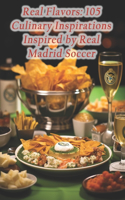Real Flavors: 105 Culinary Inspirations Inspired by Real Madrid Soccer