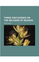 Three Discourses on the Religion of Reason