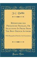 Repertoire Des Prosateurs Francais, or Selections in Prose from the Best French Authors: With Biographical Sketches and Annotations (Classic Reprint)