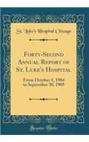 Forty-Second Annual Report of St. Luke's Hospital: From October 1, 1904 to September 30, 1905 (Classic Reprint)
