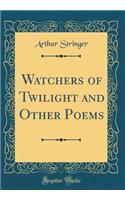 Watchers of Twilight and Other Poems (Classic Reprint)