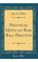 Practical Hints on Base Ball Practice (Classic Reprint)